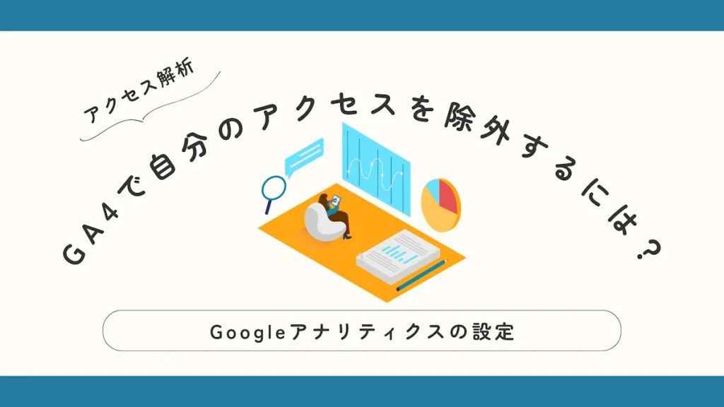 GA4で自分のアクセスを除外するには？初心者向けに画像つきでわかりやすく解説