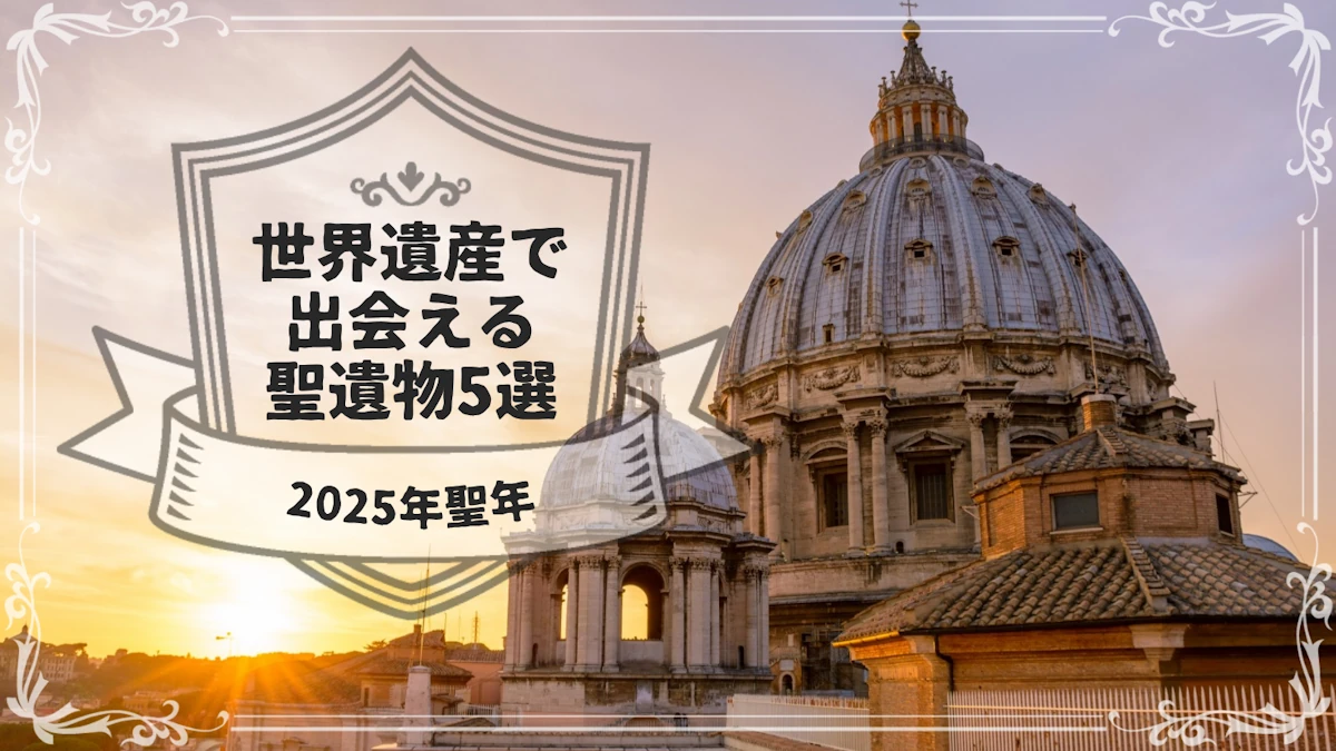【2025年聖年】世界遺産で出会える聖遺物5選｜バチカンから始める信仰の旅